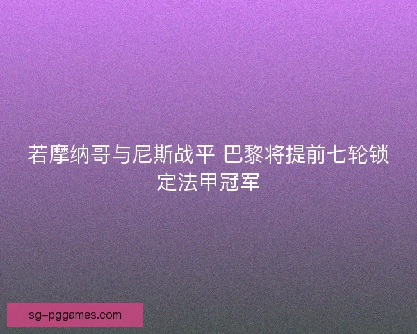若摩纳哥与尼斯战平 巴黎将提前七轮锁定法甲冠军