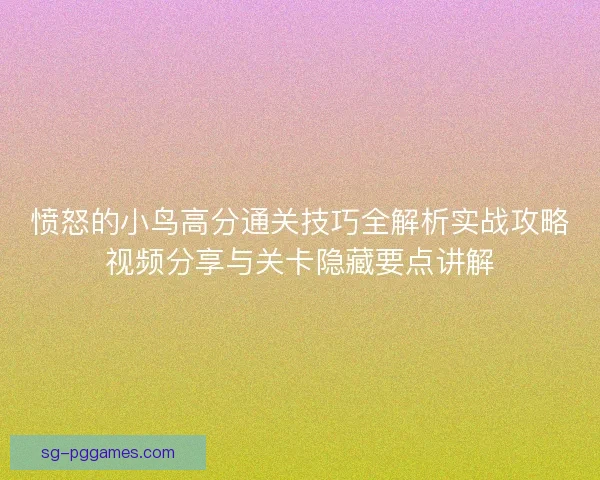 愤怒的小鸟高分通关技巧全解析实战攻略视频分享与关卡隐藏要点讲解 愤怒的小鸟高分通关技巧全解析实战攻略视频分享与关卡隐藏要点讲解