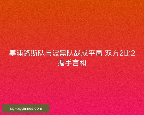 塞浦路斯队与波黑队战成平局 双方2比2握手言和 塞浦路斯队与波黑队战成平局 双方2比2握手言和