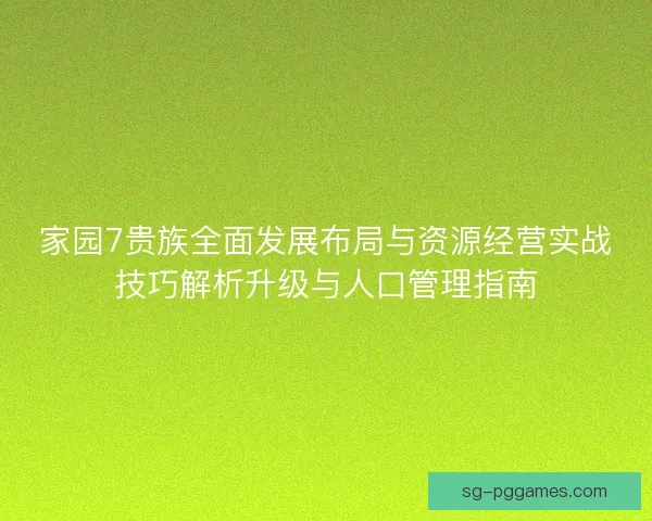 家园7贵族全面发展布局与资源经营实战技巧解析升级与人口管理指南