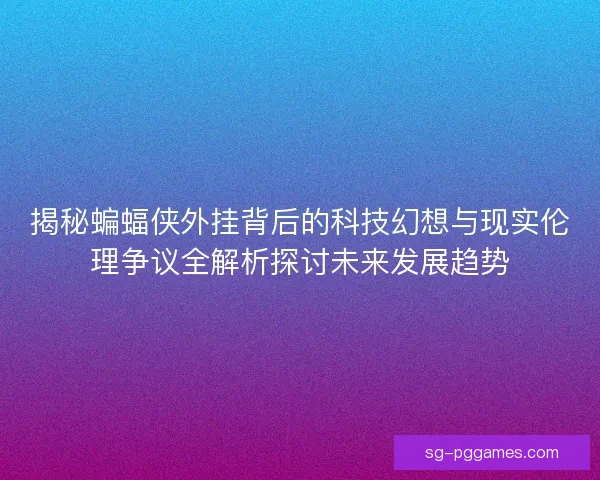 揭秘蝙蝠侠外挂背后的科技幻想与现实伦理争议全解析探讨未来发展趋势